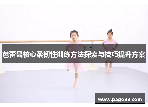 芭蕾舞核心柔韧性训练方法探索与技巧提升方案